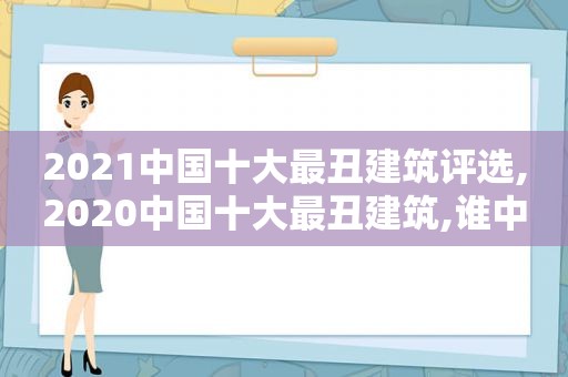 2021中国十大最丑建筑评选,2020中国十大最丑建筑,谁 *** 了?