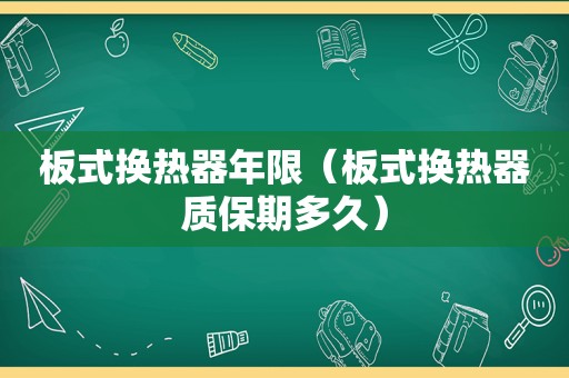 板式换热器年限（板式换热器质保期多久）