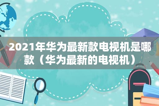 2021年华为最新款电视机是哪款（华为最新的电视机）