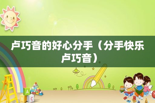 卢巧音的好心分手（分手快乐 卢巧音）
