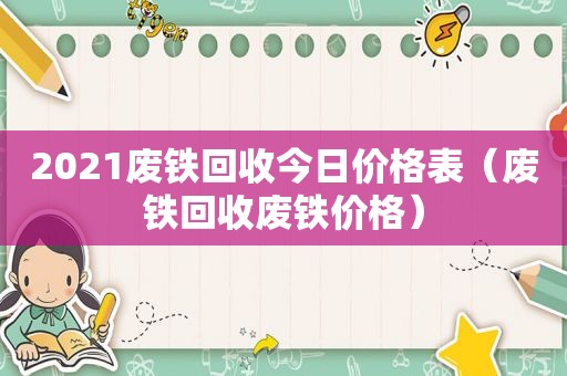 2021废铁回收今日价格表（废铁回收废铁价格）