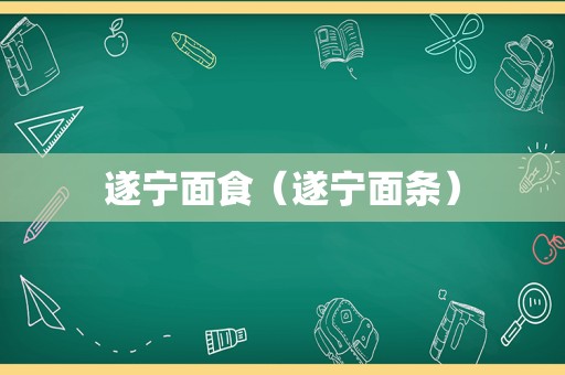 遂宁面食（遂宁面条）