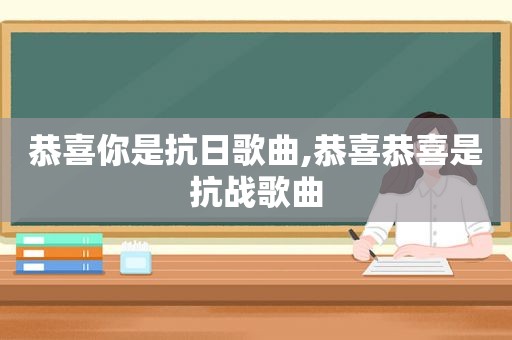 恭喜你是抗日歌曲,恭喜恭喜是抗战歌曲