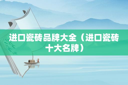 进口瓷砖品牌大全（进口瓷砖十大名牌）