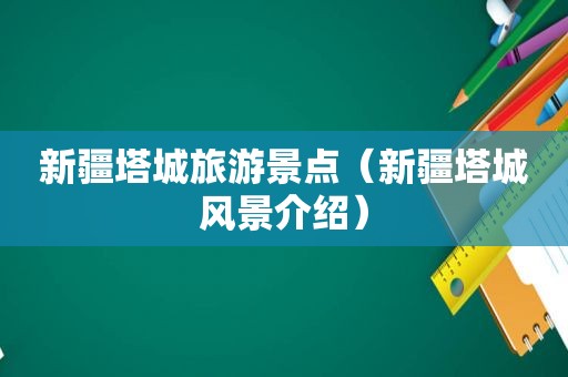 新疆塔城旅游景点（新疆塔城风景介绍）