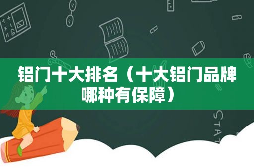 铝门十大排名（十大铝门品牌哪种有保障）