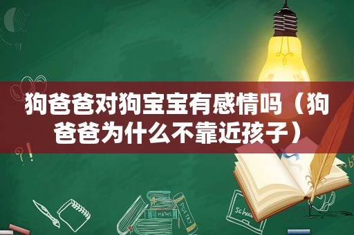 狗爸爸对狗宝宝有感情吗（狗爸爸为什么不靠近孩子）
