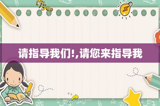 请指导我们!,请您来指导我