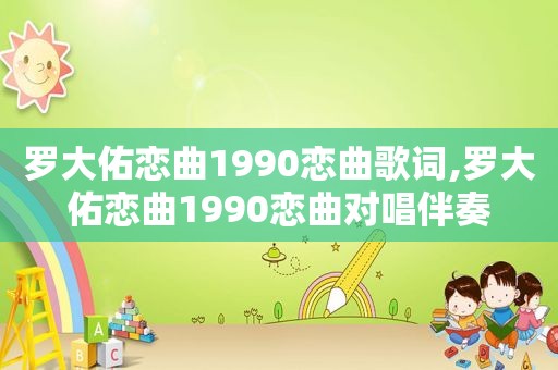 罗大佑恋曲1990恋曲歌词,罗大佑恋曲1990恋曲对唱伴奏
