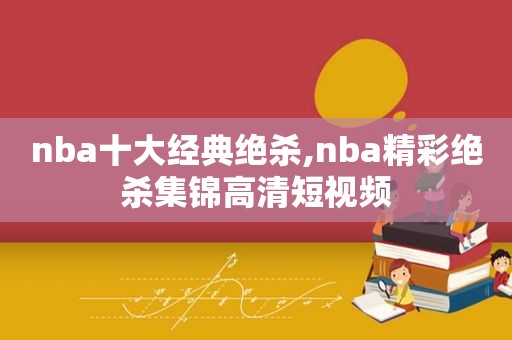 nba十大经典绝杀,nba精彩绝杀集锦高清短视频