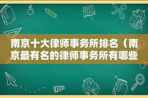 南京十大律师事务所排名（南京最有名的律师事务所有哪些）