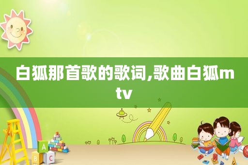 白狐那首歌的歌词,歌曲白狐mtv