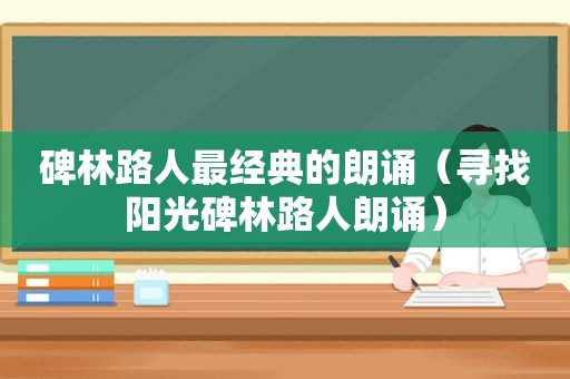 碑林路人最经典的朗诵（寻找阳光碑林路人朗诵）