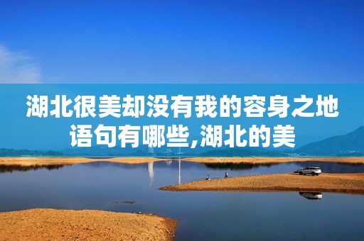 湖北很美却没有我的容身之地语句有哪些,湖北的美