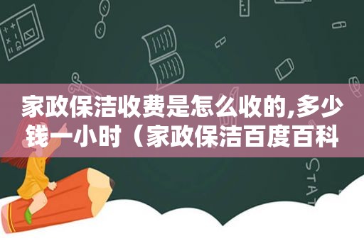 家政保洁收费是怎么收的,多少钱一小时（家政保洁百度百科）