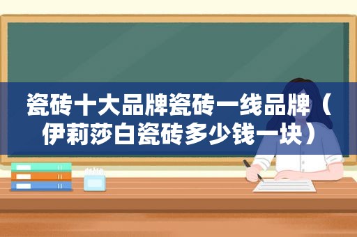 瓷砖十大品牌瓷砖一线品牌（伊莉莎白瓷砖多少钱一块）