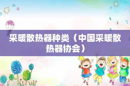 采暖散热器种类（中国采暖散热器协会）
