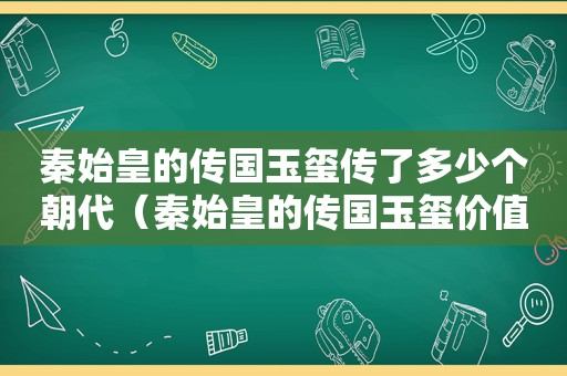 秦始皇的传国玉玺传了多少个朝代（秦始皇的传国玉玺价值多少钱）