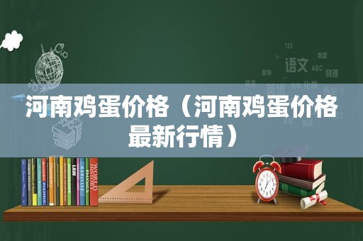 河南鸡蛋价格（河南鸡蛋价格最新行情）
