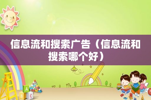 信息流和搜索广告（信息流和搜索哪个好）