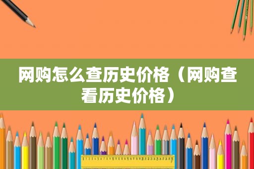 网购怎么查历史价格（网购查看历史价格）