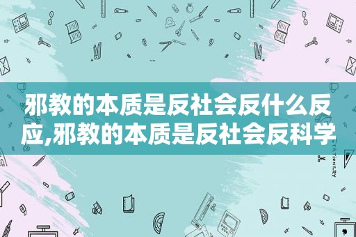 邪教的本质是反社会反什么反应,邪教的本质是反社会反科学