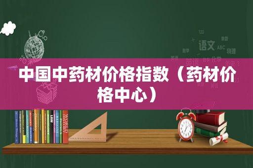 中国中药材价格指数（药材价格中心）