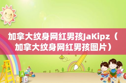 加拿大纹身网红男孩JaKipz（加拿大纹身网红男孩图片）