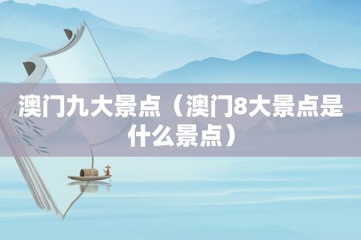 澳门九大景点（澳门8大景点是什么景点）