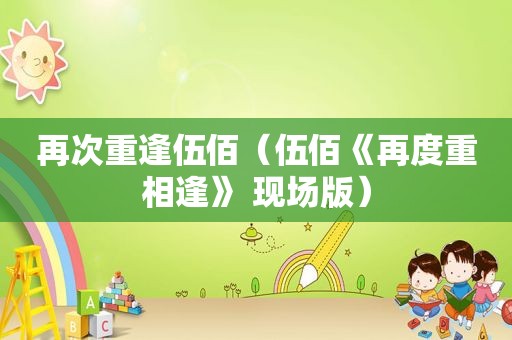 再次重逢伍佰（伍佰《再度重相逢》 现场版）