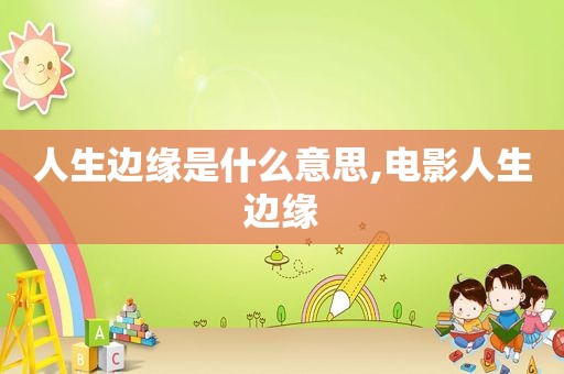 人生边缘是什么意思,电影人生边缘
