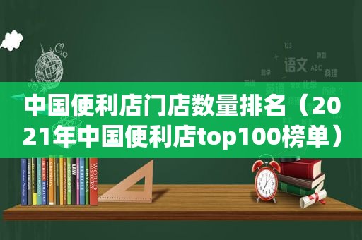中国便利店门店数量排名（2021年中国便利店top100榜单）