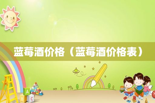 蓝莓酒价格（蓝莓酒价格表）