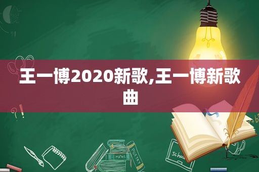 王一博2020新歌,王一博新歌曲