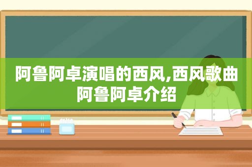 阿鲁阿卓演唱的西风,西风歌曲阿鲁阿卓介绍