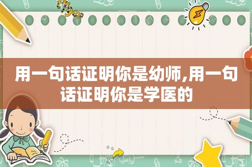 用一句话证明你是幼师,用一句话证明你是学医的