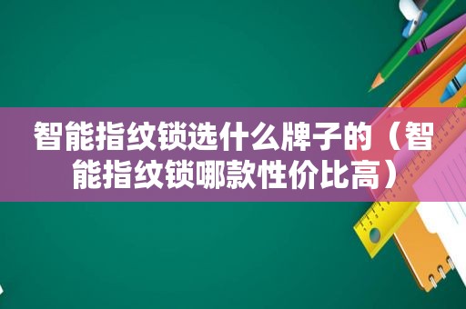 智能指纹锁选什么牌子的（智能指纹锁哪款性价比高）