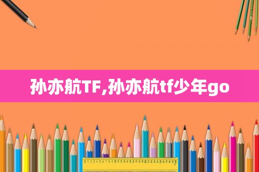 孙亦航TF,孙亦航tf少年go
