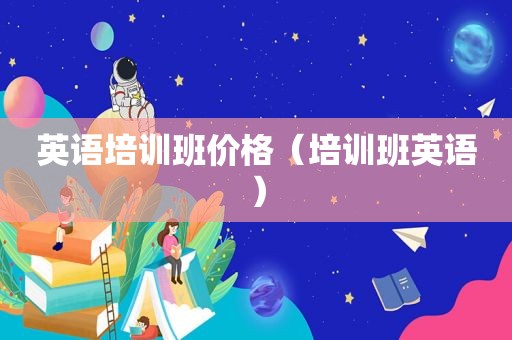 英语培训班价格（培训班英语）