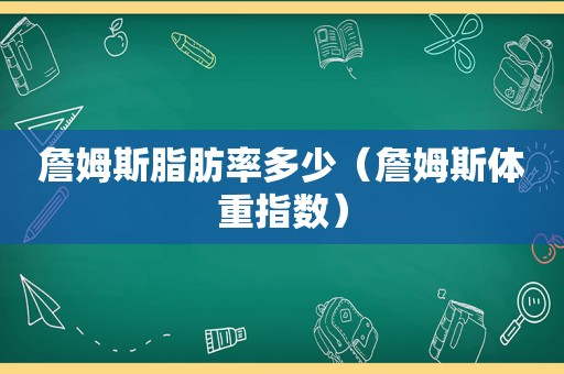詹姆斯脂肪率多少（詹姆斯体重指数）