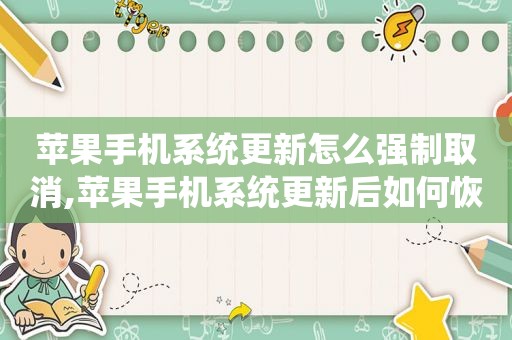 苹果手机系统更新怎么强制取消,苹果手机系统更新后如何恢复以前系统