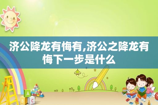 济公降龙有悔有,济公之降龙有悔下一步是什么