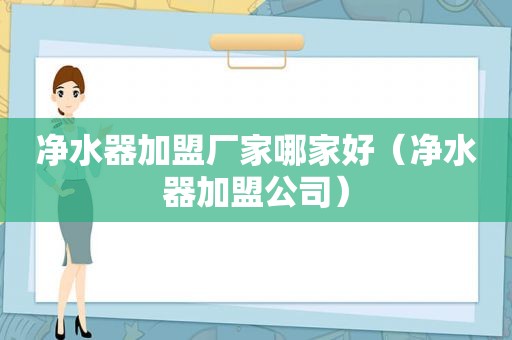 净水器加盟厂家哪家好（净水器加盟公司）