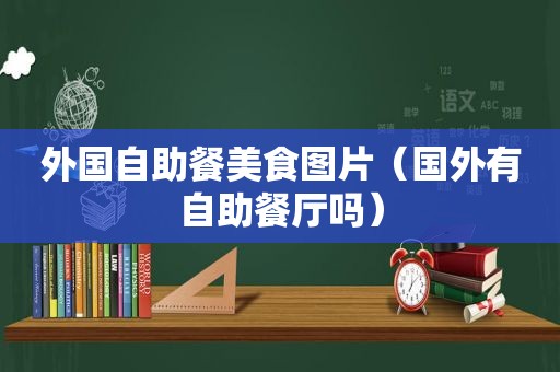 外国自助餐美食图片（国外有自助餐厅吗）