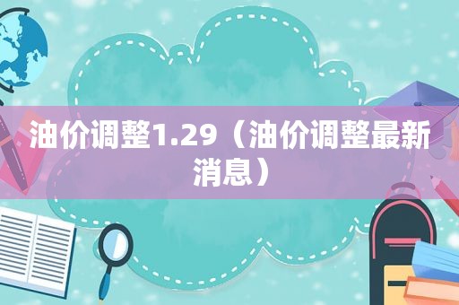 油价调整1.29（油价调整最新消息）