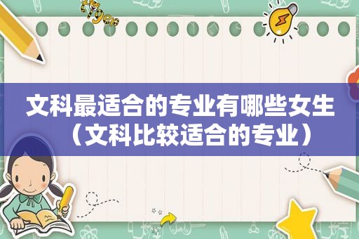 文科最适合的专业有哪些女生（文科比较适合的专业）