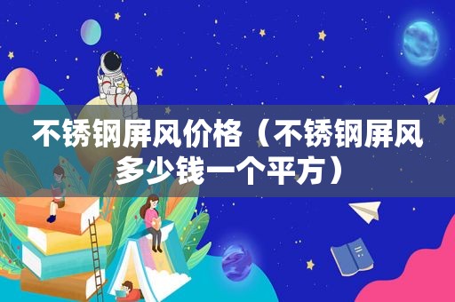 不锈钢屏风价格（不锈钢屏风多少钱一个平方）