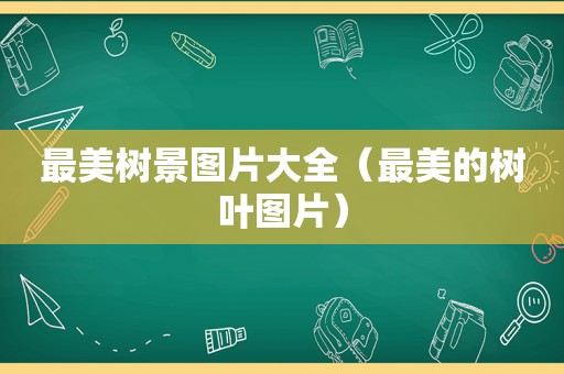 最美树景图片大全（最美的树叶图片）