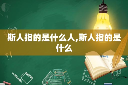 斯人指的是什么人,斯人指的是什么