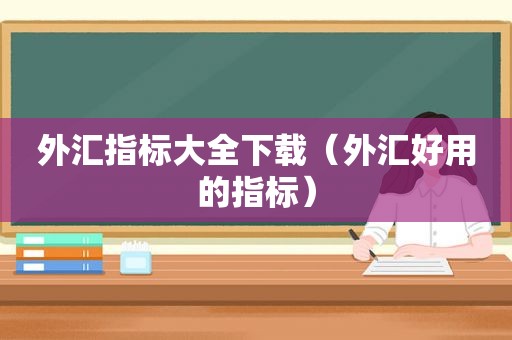 外汇指标大全下载（外汇好用的指标）
